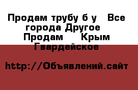 Продам трубу б/у - Все города Другое » Продам   . Крым,Гвардейское